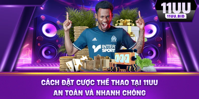 Cách đặt cược thể thao tại 11UU an toàn và nhanh chóng