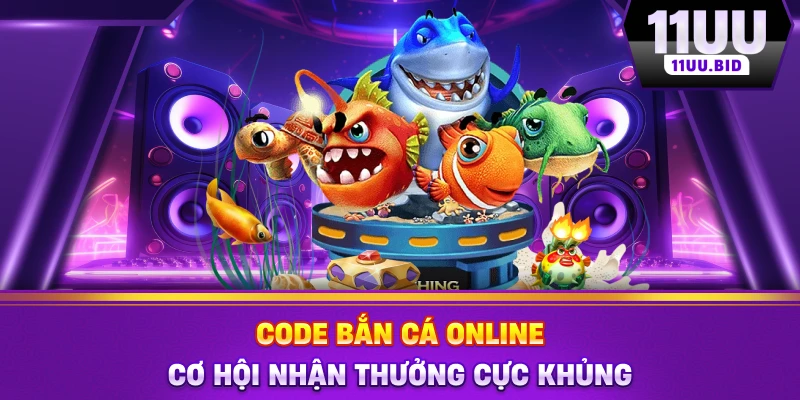 Code Bắn Cá Online - Cơ Hội Nhận Thưởng Cực Khủng