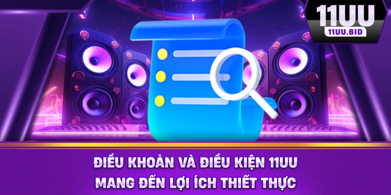 Điều khoản và điều kiện 11UU mang đến lợi ích thiết thực