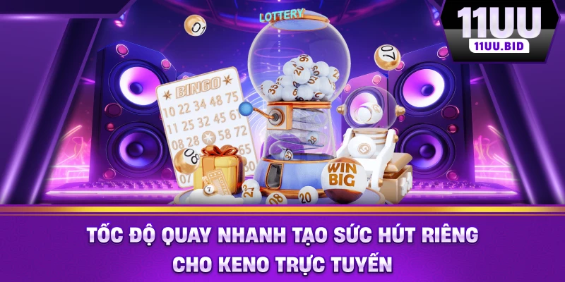 Tốc độ quay nhanh tạo sức hút riêng cho Keno trực tuyến